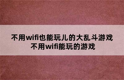 不用wifi也能玩儿的大乱斗游戏 不用wifi能玩的游戏